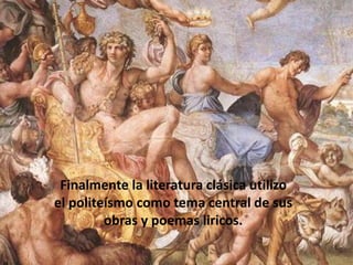 Literatura imitada:  Son copias de las culturas y creencias de Italia y Grecia para así demostrar una Roma mas elegante y culta.Finalmente la literatura clásica utilizo el politeísmo como tema central de sus obras y poemas liricos.