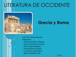 LITERATURA DE OCCIDENTE Grecia y Roma  Prof. Flor Chirinos Sànchez Integrantes: ,[object Object]