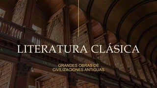 LITERATURA CLÁSICA
GRANDES OBRAS DE
CIVILIZACIONES ANTIGUAS
 