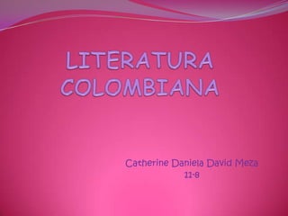 LITERATURA COLOMBIANA Catherine Daniela David Meza 11-8 