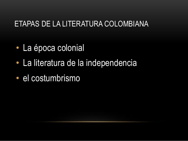 ETAPAS DE LA LITERATURA COLOMBIANA• La época colonial• La literatura de la independencia• el costumbrismo 