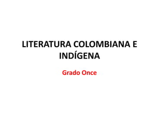 LITERATURA COLOMBIANA E
        INDÍGENA
        Grado Once
 