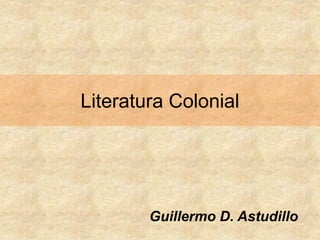 Literatura Colonial
Guillermo D. Astudillo
 