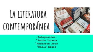 La literatura
contemporánea
:Integrantes:
°Fabio Lucena
°Anderson Aros
°Darly Eraso
 