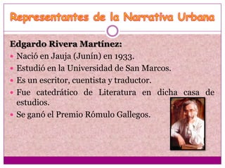 Edgardo Rivera Martínez:
 Nació en Jauja (Junín) en 1933.
 Estudió en la Universidad de San Marcos.
 Es un escritor, cuentista y traductor.
 Fue catedrático de Literatura en dicha casa de
  estudios.
 Se ganó el Premio Rómulo Gallegos.
 