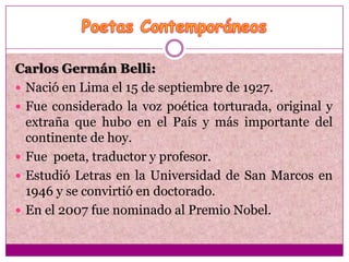 Carlos Germán Belli:
 Nació en Lima el 15 de septiembre de 1927.
 Fue considerado la voz poética torturada, original y
 ...