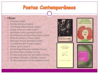  Obras:
   Poemas (1958)
   Dentro & fuera (1960)
   ¡Oh Hada Cibernética! (1961)
   El pie sobre el cuello (1967)
  ...