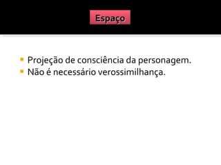 Projeção de consciência da personagem. Não é necessário verossimilhança. Espaço 