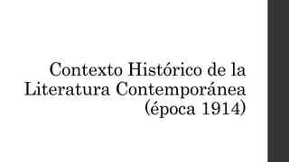 Contexto Histórico de la 
Literatura Contemporánea 
(época 1914) 
 
