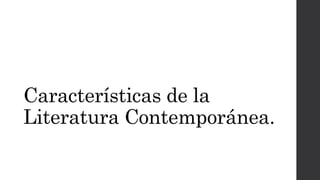 Características de la 
Literatura Contemporánea. 
 