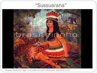 “Sussuarana” 
Sussuarana. Disponível em: <https://www.youtube.com/watch?v=LWas2u1mbIs> Acesso em out. de 2014 
 