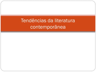 Tendências da literatura 
contemporânea 
 
