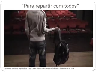 “Para repartir com todos” 
Para repartir com todos. Disponível em: <http://www.youtube.com/watch?v=va3zt8LDlEg> Acesso em out. de 2014 
 