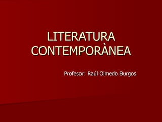 LITERATURA CONTEMPORÀNEA Profesor: Raúl Olmedo Burgos 
