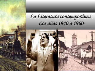 La Literatura contemporánea
Los años 1940 a 1960
 