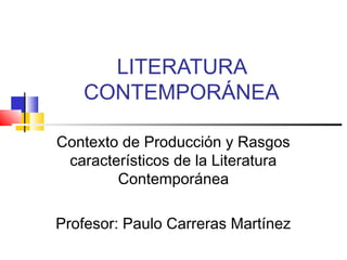 LITERATURA
CONTEMPORÁNEA
Contexto de Producción y Rasgos
característicos de la Literatura
Contemporánea
Profesor: Paulo Carreras Martínez
 