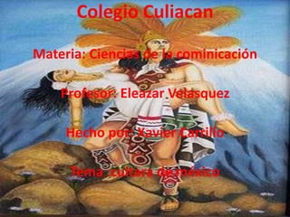 Colegio Culiacan
Materia: Ciencias de la cominicación
Profesor: Eleazar Velasquez

Hecho por: Xavier Carrillo
Tema :cultara de méxico

 