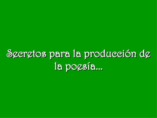 Secretos para la producción de la poesía... 