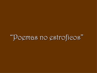 “ Poemas no estroficos” 