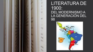 LITERATURA DE
1900:
DEL MODERNISMO A
LA GENERACIÓN DEL
98
 