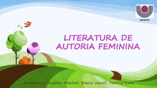 UNIOESTE
LITERATURA DE
AUTORIA FEMININA
Acadêmicas: Angélica Froelinh, Bianca Vanelli, Patricia Kunz
 