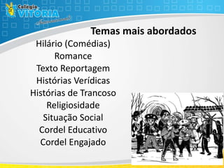 Temas mais abordados
Hilário (Comédias)
Romance
Texto Reportagem
Histórias Verídicas
Histórias de Trancoso
Religiosidade
Situação Social
Cordel Educativo
Cordel Engajado
 