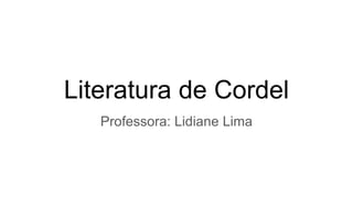 Literatura de Cordel
Professora: Lidiane Lima
 