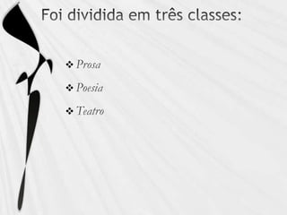 Foi dividida em três classes:ProsaPoesiaTeatro