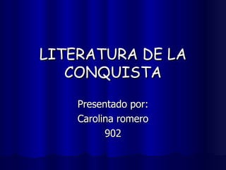 LITERATURA DE LA CONQUISTA Presentado por: Carolina romero 902 
