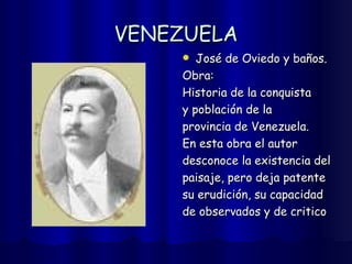 VENEZUELA José de Oviedo y baños.  Obra: Historia de la conquista  y población de la  provincia de Venezuela. En esta obra el autor  desconoce la existencia del  paisaje, pero deja patente  su erudición, su capacidad  de observados y de critico 