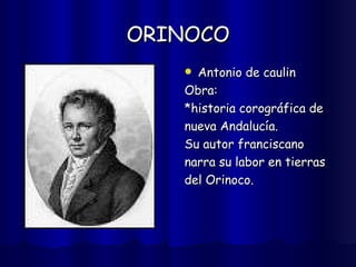 ORINOCO Antonio de caulin Obra: *historia corográfica de  nueva Andalucía. Su autor franciscano  narra su labor en tierras  del Orinoco. 