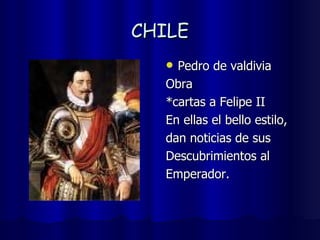 CHILE Pedro de valdivia Obra *cartas a Felipe II En ellas el bello estilo,  dan noticias de sus  Descubrimientos al  Emperador. 