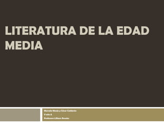LITERATURA DE LA EDAD
MEDIA

Marcela Monje y César Calderón
V año A
Profesora Lilliam Rosales

 