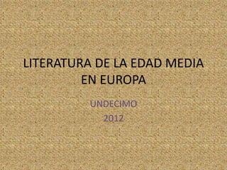 LITERATURA DE LA EDAD MEDIA
EN EUROPA
UNDECIMO
2012
 