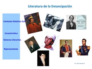 Literatura de la Emancipación
Contexto Histórico Cultural
Característica
Géneros Literarios
Representante
Lic. Doris Anaya A.
 