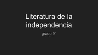 Literatura de la
independencia
grado 9°
 