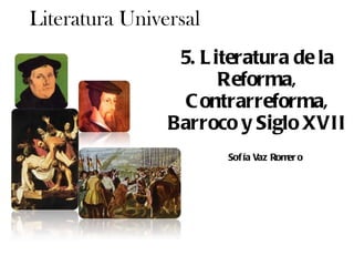 5. Literatura de la Reforma, Contrarreforma, Barroco y Siglo XVII Literatura Universal Sofía Vaz Romero 