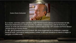 Es un escritor, columnista y político colombiano, Doctor Honoris Causa en Literatura de la Universidad del Valle.
Reconoci...