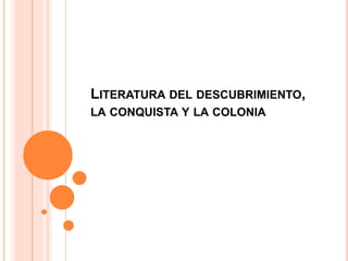 LITERATURA DEL DESCUBRIMIENTO, 
LA CONQUISTA Y LA COLONIA 
 