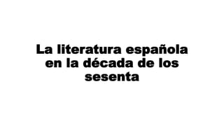 La literatura española
en la década de los
sesenta
 