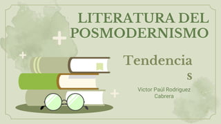 LITERATURA DEL
POSMODERNISMO
Victor Paúl Rodriguez
Cabrera
Tendencia
s
 