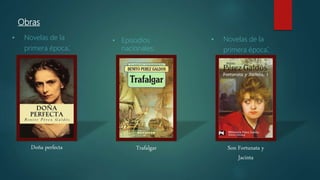 Obras
• Novelas de la
primera época:
• Episodios
nacionales:
• Novelas de la
primera época:
Doña perfecta Trafalgar Son Fortunata y
Jacinta
 