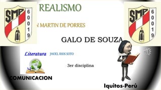 EL REALISMO
SAN MARTIN DE PORRES
GALO DE SOUZA
FRANCO JHOEL RIOS SOTO
3er disciplina
COMUNICACION
Iquitos-Perú
 