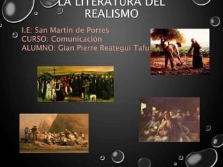 LA LITERATURA DEL
REALISMO
I.E: San Martin de Porres
CURSO: Comunicación
ALUMNO: Gian Pierre Reategui Tafur
 