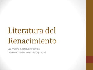 Literatura del
Renacimiento
Luz Marina Rodríguez Puentes
Instituto Técnico Industrial Zipaquirá
 
