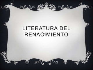 LITERATURA DEL
RENACIMIENTO

 