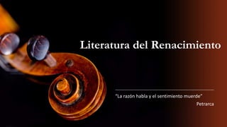 Literatura del Renacimiento
“La razón habla y el sentimiento muerde”
Petrarca
 