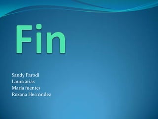 Sandy Parodi
Laura arias
María fuentes
Roxana Hernández
 