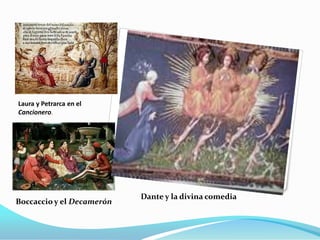 Laura y Petrarca en el
Cancionero.




                           Dante y la divina comedia
Boccaccio y el Decamerón
 