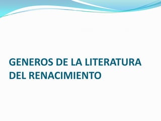 GENEROS DE LA LITERATURA
DEL RENACIMIENTO
 